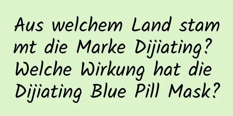 Aus welchem ​​Land stammt die Marke Dijiating? Welche Wirkung hat die Dijiating Blue Pill Mask?