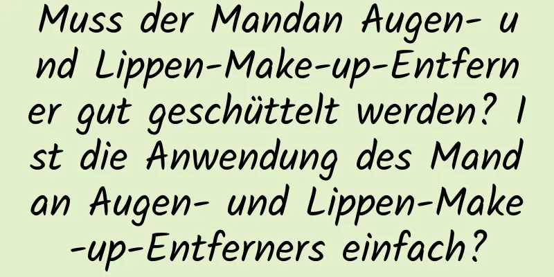 Muss der Mandan Augen- und Lippen-Make-up-Entferner gut geschüttelt werden? Ist die Anwendung des Mandan Augen- und Lippen-Make-up-Entferners einfach?