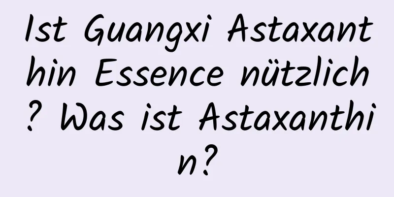Ist Guangxi Astaxanthin Essence nützlich? Was ist Astaxanthin?