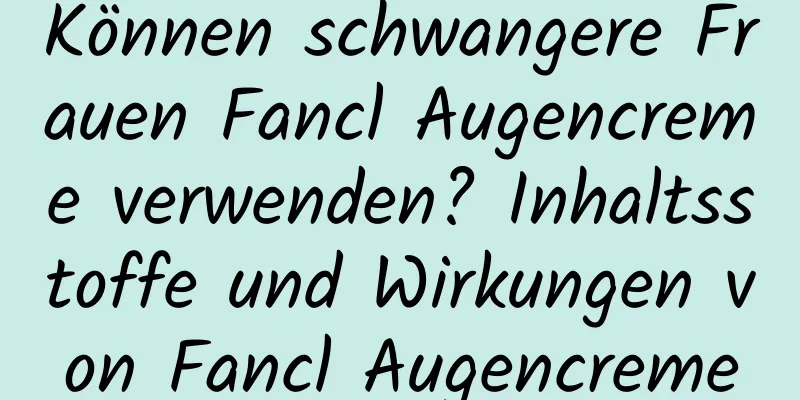 Können schwangere Frauen Fancl Augencreme verwenden? Inhaltsstoffe und Wirkungen von Fancl Augencreme