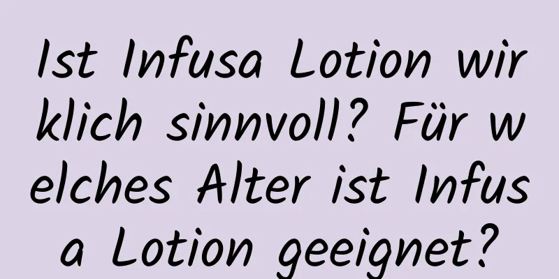 Ist Infusa Lotion wirklich sinnvoll? Für welches Alter ist Infusa Lotion geeignet?