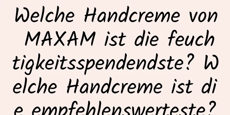 Welche Handcreme von MAXAM ist die feuchtigkeitsspendendste? Welche Handcreme ist die empfehlenswerteste?