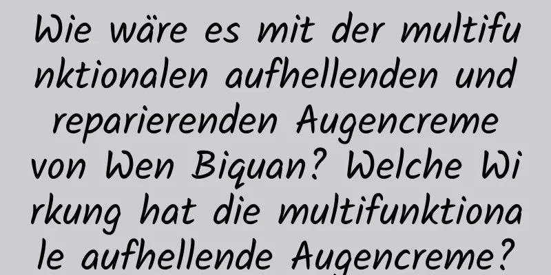 Wie wäre es mit der multifunktionalen aufhellenden und reparierenden Augencreme von Wen Biquan? Welche Wirkung hat die multifunktionale aufhellende Augencreme?