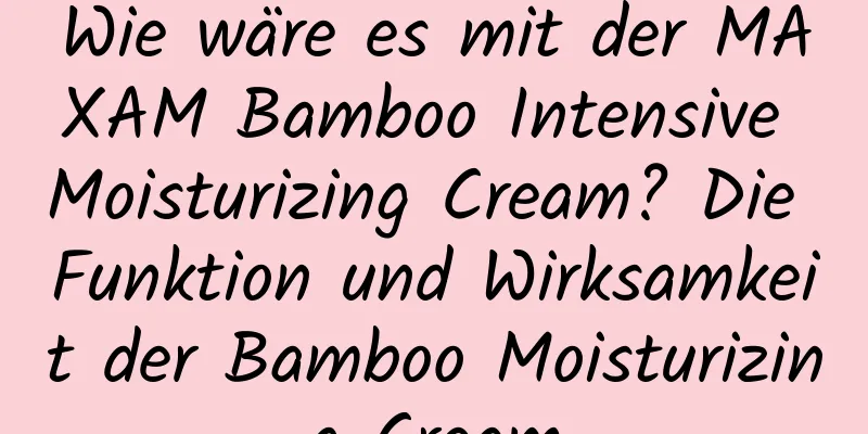 Wie wäre es mit der MAXAM Bamboo Intensive Moisturizing Cream? Die Funktion und Wirksamkeit der Bamboo Moisturizing Cream