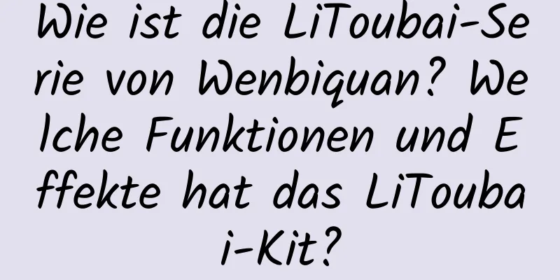 Wie ist die LiToubai-Serie von Wenbiquan? Welche Funktionen und Effekte hat das LiToubai-Kit?