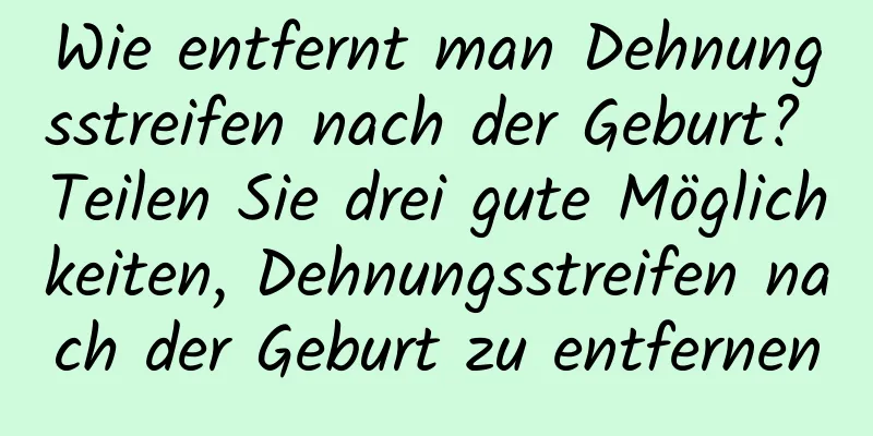 Wie entfernt man Dehnungsstreifen nach der Geburt? Teilen Sie drei gute Möglichkeiten, Dehnungsstreifen nach der Geburt zu entfernen