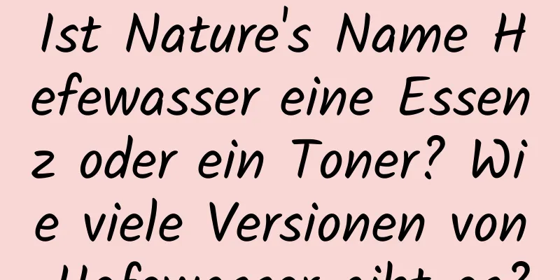 Ist Nature's Name Hefewasser eine Essenz oder ein Toner? Wie viele Versionen von Hefewasser gibt es?