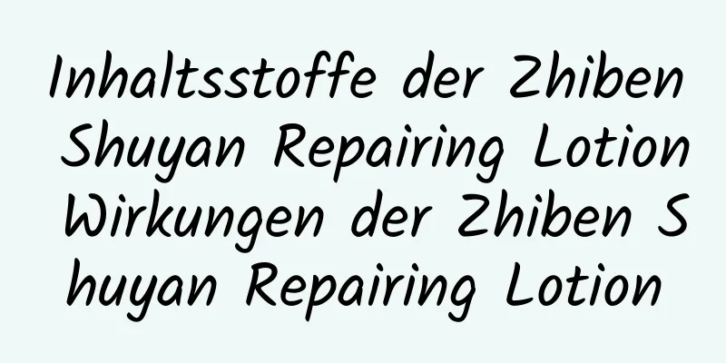 Inhaltsstoffe der Zhiben Shuyan Repairing Lotion Wirkungen der Zhiben Shuyan Repairing Lotion