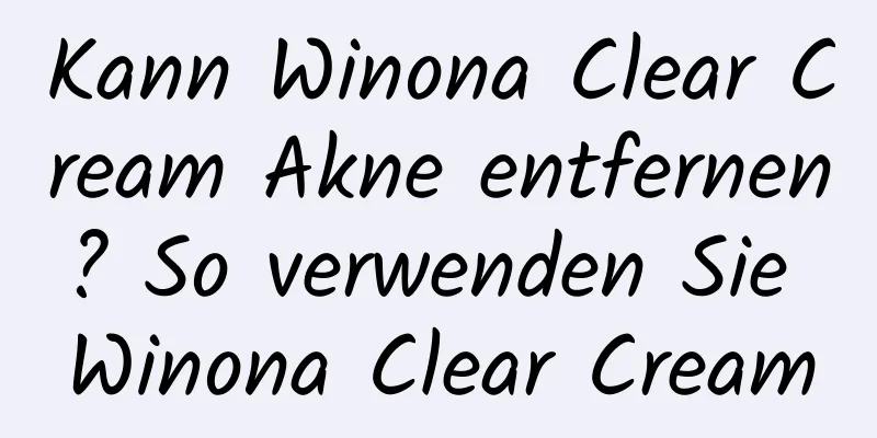Kann Winona Clear Cream Akne entfernen? So verwenden Sie Winona Clear Cream