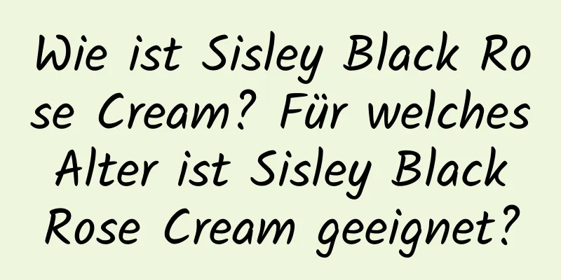 Wie ist Sisley Black Rose Cream? Für welches Alter ist Sisley Black Rose Cream geeignet?