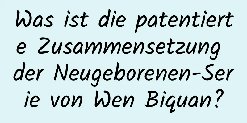 Was ist die patentierte Zusammensetzung der Neugeborenen-Serie von Wen Biquan?