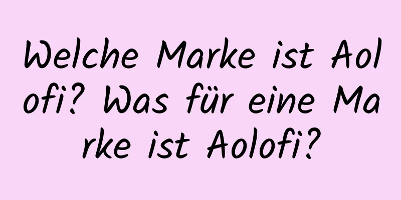 Welche Marke ist Aolofi? Was für eine Marke ist Aolofi?