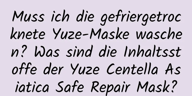 Muss ich die gefriergetrocknete Yuze-Maske waschen? Was sind die Inhaltsstoffe der Yuze Centella Asiatica Safe Repair Mask?