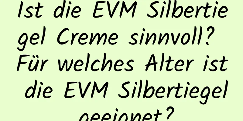 Ist die EVM Silbertiegel Creme sinnvoll? Für welches Alter ist die EVM Silbertiegel geeignet?