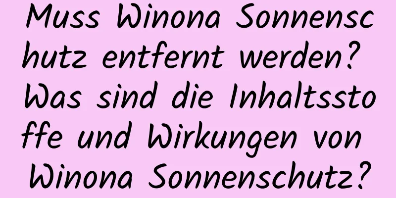 Muss Winona Sonnenschutz entfernt werden? Was sind die Inhaltsstoffe und Wirkungen von Winona Sonnenschutz?