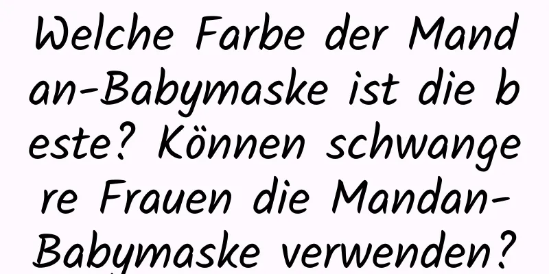 Welche Farbe der Mandan-Babymaske ist die beste? Können schwangere Frauen die Mandan-Babymaske verwenden?