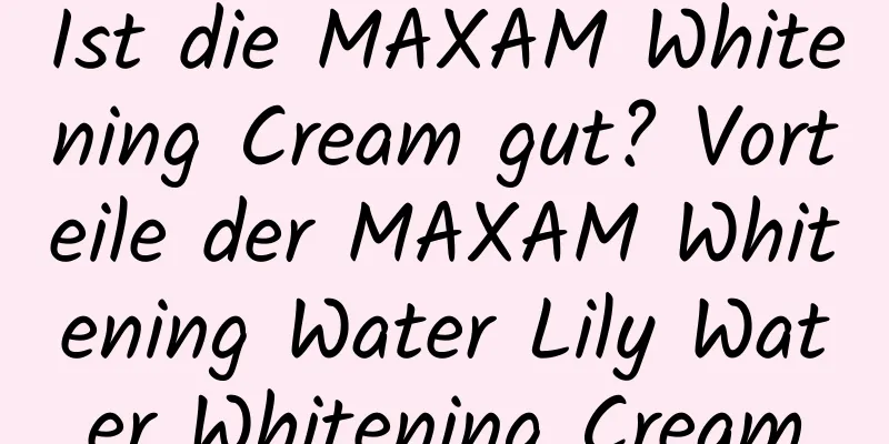 Ist die MAXAM Whitening Cream gut? Vorteile der MAXAM Whitening Water Lily Water Whitening Cream