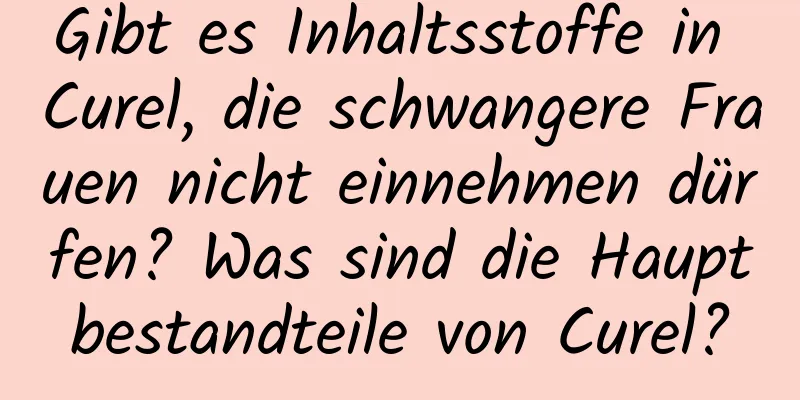 Gibt es Inhaltsstoffe in Curel, die schwangere Frauen nicht einnehmen dürfen? Was sind die Hauptbestandteile von Curel?