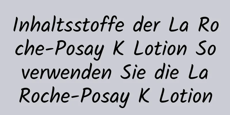 Inhaltsstoffe der La Roche-Posay K Lotion So verwenden Sie die La Roche-Posay K Lotion