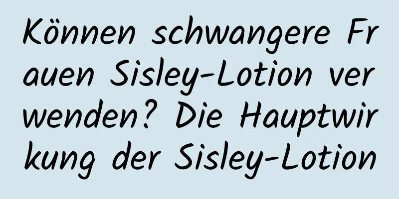 Können schwangere Frauen Sisley-Lotion verwenden? Die Hauptwirkung der Sisley-Lotion