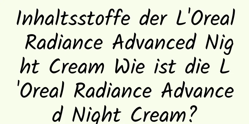 Inhaltsstoffe der L'Oreal Radiance Advanced Night Cream Wie ist die L'Oreal Radiance Advanced Night Cream?