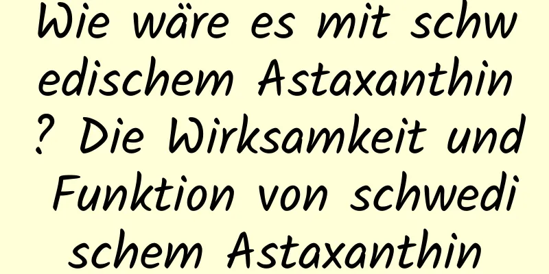 Wie wäre es mit schwedischem Astaxanthin? Die Wirksamkeit und Funktion von schwedischem Astaxanthin