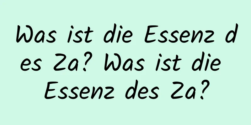 Was ist die Essenz des Za? Was ist die Essenz des Za?