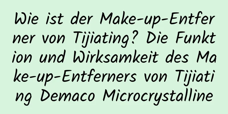 Wie ist der Make-up-Entferner von Tijiating? Die Funktion und Wirksamkeit des Make-up-Entferners von Tijiating Demaco Microcrystalline