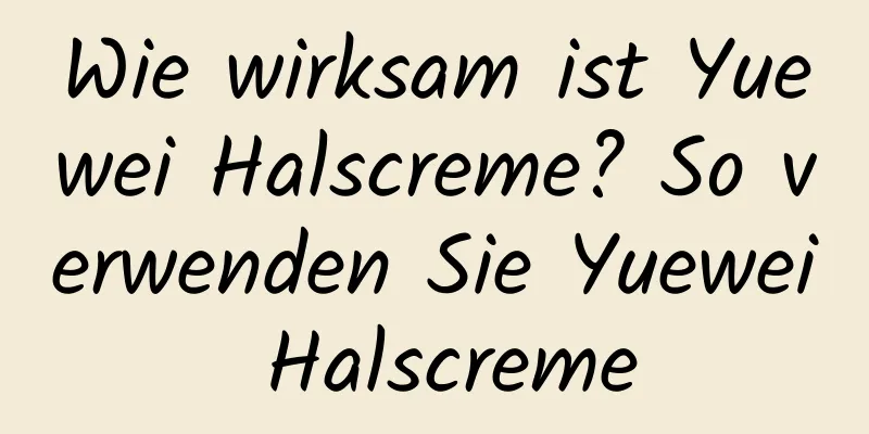 Wie wirksam ist Yuewei Halscreme? So verwenden Sie Yuewei Halscreme