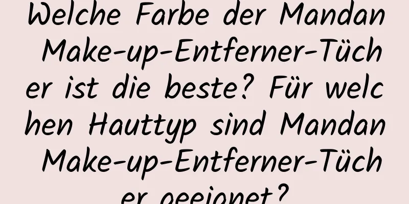 Welche Farbe der Mandan Make-up-Entferner-Tücher ist die beste? Für welchen Hauttyp sind Mandan Make-up-Entferner-Tücher geeignet?