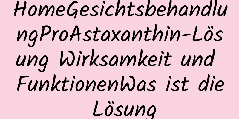 HomeGesichtsbehandlungProAstaxanthin-Lösung Wirksamkeit und FunktionenWas ist die Lösung