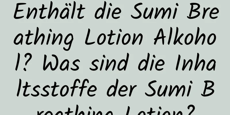 Enthält die Sumi Breathing Lotion Alkohol? Was sind die Inhaltsstoffe der Sumi Breathing Lotion?