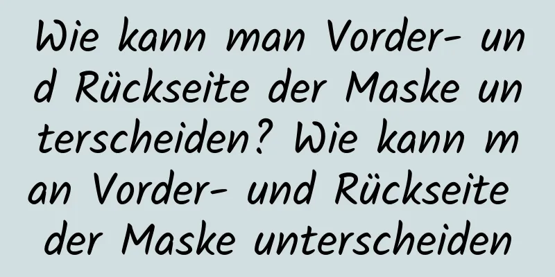 Wie kann man Vorder- und Rückseite der Maske unterscheiden? Wie kann man Vorder- und Rückseite der Maske unterscheiden