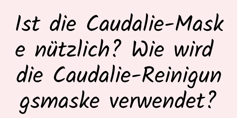 Ist die Caudalie-Maske nützlich? Wie wird die Caudalie-Reinigungsmaske verwendet?