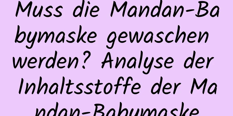 Muss die Mandan-Babymaske gewaschen werden? Analyse der Inhaltsstoffe der Mandan-Babymaske