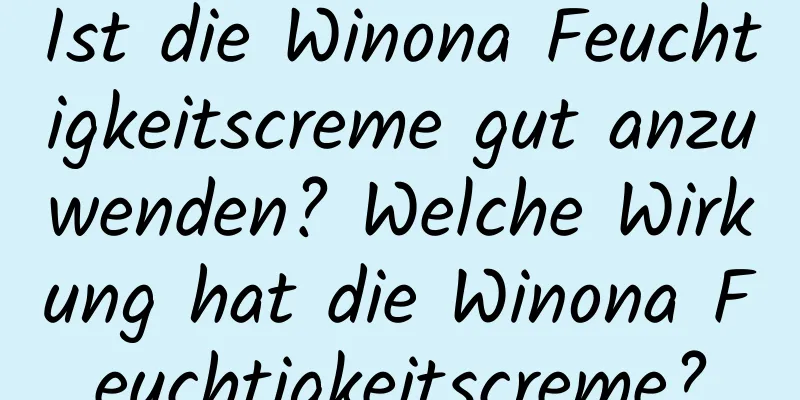 Ist die Winona Feuchtigkeitscreme gut anzuwenden? Welche Wirkung hat die Winona Feuchtigkeitscreme?