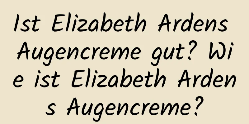 Ist Elizabeth Ardens Augencreme gut? Wie ist Elizabeth Ardens Augencreme?