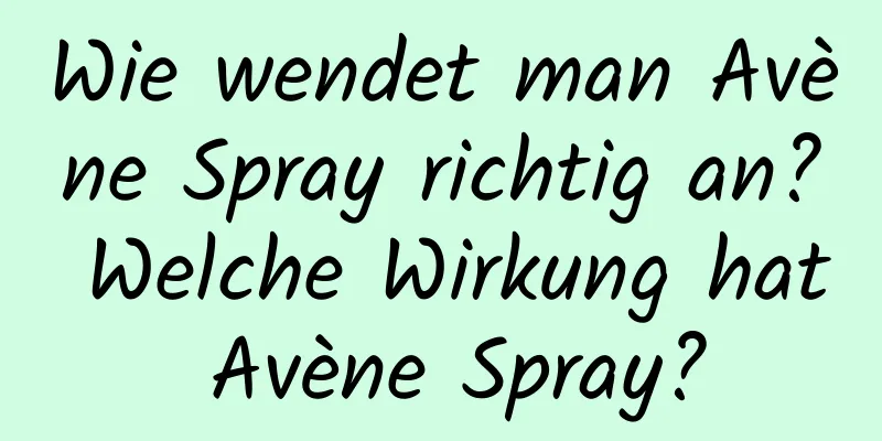 Wie wendet man Avène Spray richtig an? Welche Wirkung hat Avène Spray?