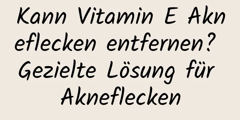 Kann Vitamin E Akneflecken entfernen? Gezielte Lösung für Akneflecken