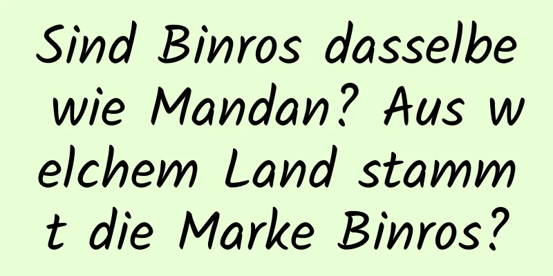 Sind Binros dasselbe wie Mandan? Aus welchem ​​Land stammt die Marke Binros?
