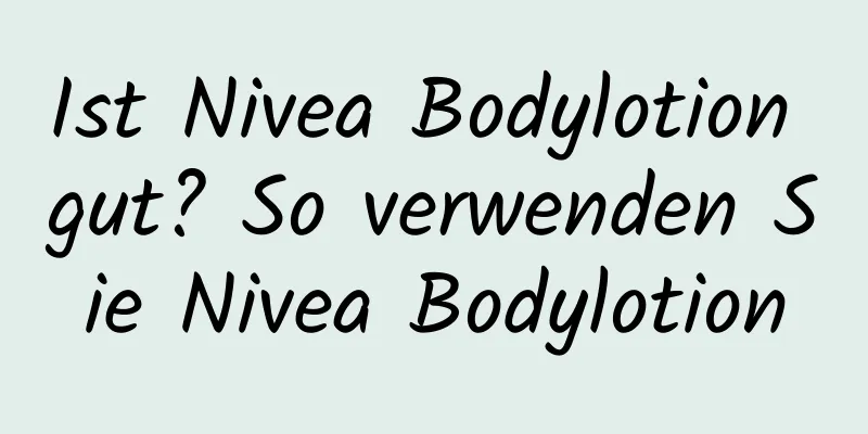 Ist Nivea Bodylotion gut? So verwenden Sie Nivea Bodylotion