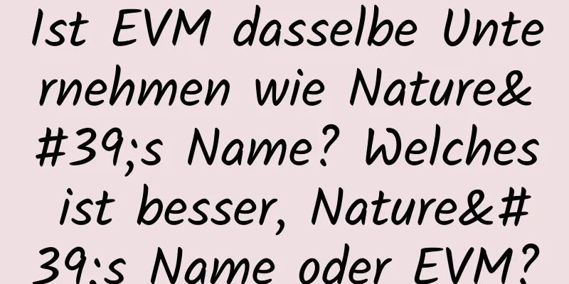 Ist EVM dasselbe Unternehmen wie Nature's Name? Welches ist besser, Nature's Name oder EVM?