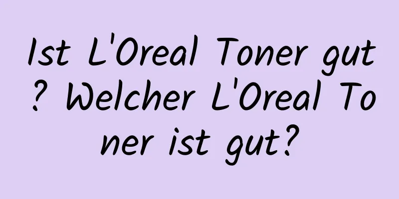 Ist L'Oreal Toner gut? Welcher L'Oreal Toner ist gut?