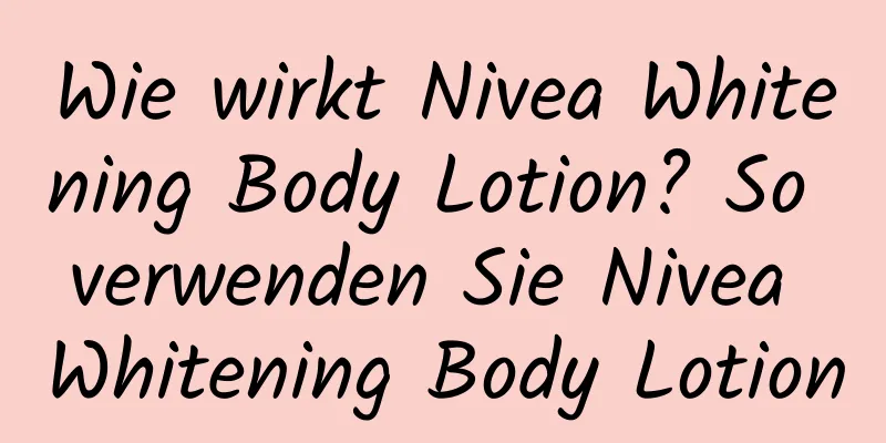 Wie wirkt Nivea Whitening Body Lotion? So verwenden Sie Nivea Whitening Body Lotion