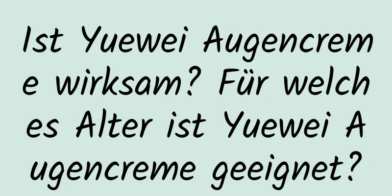 Ist Yuewei Augencreme wirksam? Für welches Alter ist Yuewei Augencreme geeignet?