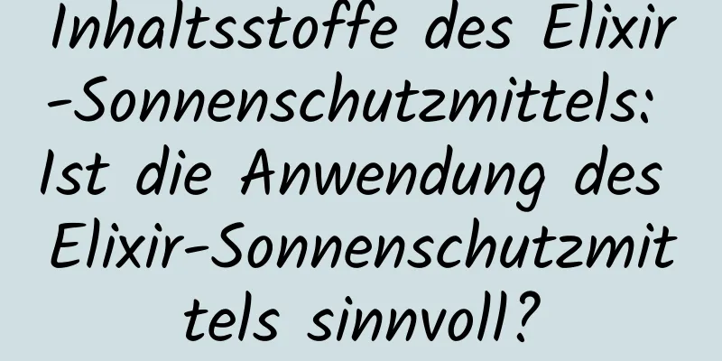 Inhaltsstoffe des Elixir-Sonnenschutzmittels: Ist die Anwendung des Elixir-Sonnenschutzmittels sinnvoll?