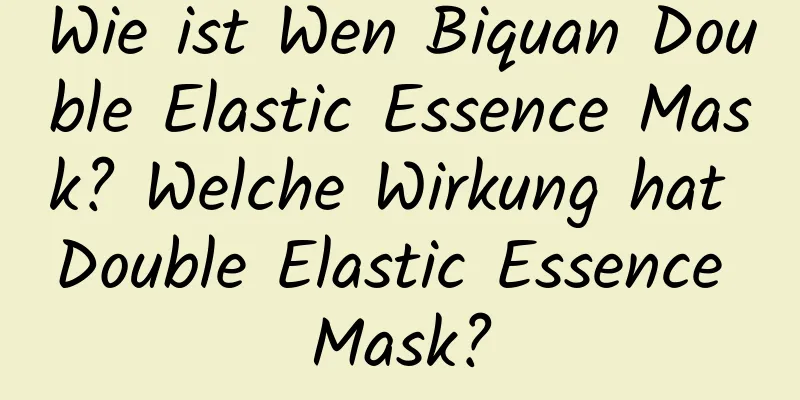 Wie ist Wen Biquan Double Elastic Essence Mask? Welche Wirkung hat Double Elastic Essence Mask?