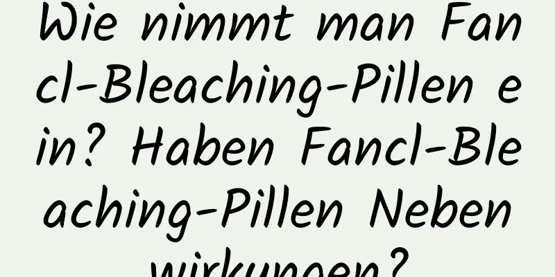 Wie nimmt man Fancl-Bleaching-Pillen ein? Haben Fancl-Bleaching-Pillen Nebenwirkungen?