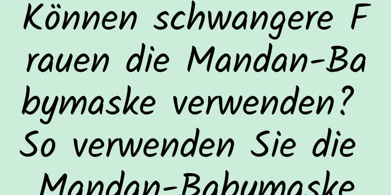Können schwangere Frauen die Mandan-Babymaske verwenden? So verwenden Sie die Mandan-Babymaske