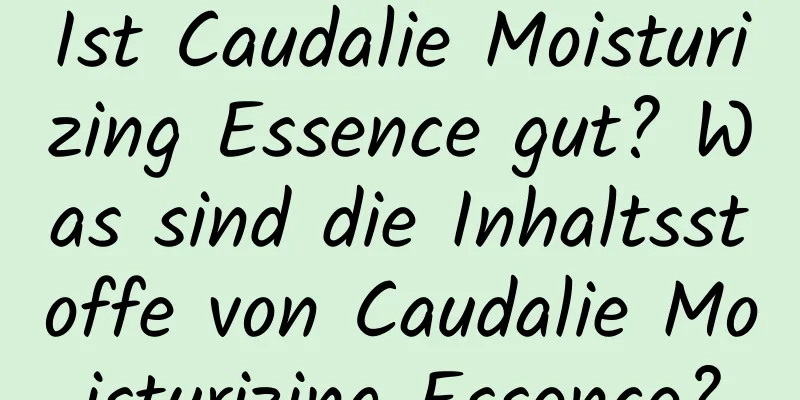 Ist Caudalie Moisturizing Essence gut? Was sind die Inhaltsstoffe von Caudalie Moisturizing Essence?